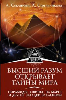 Читать Высший Разум открывает тайны мира. Пирамиды, сфинкс на Марсе и другие загадки Вселенной - Лариса Секлитова