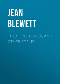 Читать The Cornflower, and Other Poems - Jean Blewett