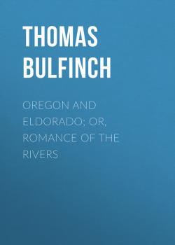 Читать Oregon and Eldorado; or, Romance of the Rivers - Bulfinch Thomas