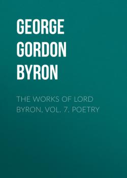 Читать The Works of Lord Byron, Vol. 7. Poetry - George Gordon  Byron