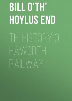 Читать Th' History o' Haworth Railway - Bill o'th' Hoylus End
