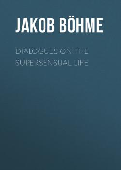Читать Dialogues on the Supersensual Life - Jakob Böhme