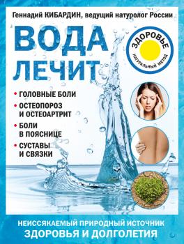Читать Вода лечит: головные боли, остеопороз и остеоартрит, боли в пояснице, суставы и связки - Геннадий Кибардин