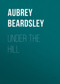 Читать Under the Hill - Beardsley Aubrey