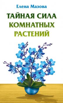 Читать Тайная сила комнатных растений - Елена Мазова