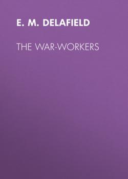 Читать The War-Workers - E. M. Delafield