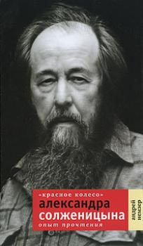 Читать «Красное Колесо» Александра Солженицына. Опыт прочтения - Андрей Немзер