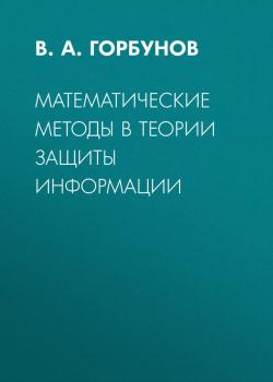 Читать Математические методы в теории защиты информации - В. А. Горбунов