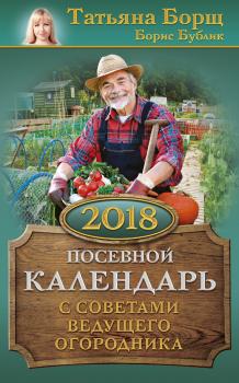 Читать Посевной календарь на 2018 год с советами ведущего огородника - Татьяна Борщ
