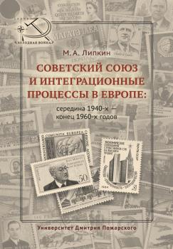 Читать Советский Союз и интеграционные процессы в Европе: середина 1940-х – конец 1960-х годов - Михаил Липкин