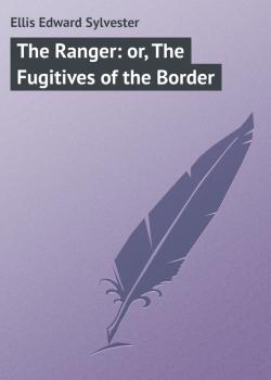 Читать The Ranger: or, The Fugitives of the Border - Ellis Edward Sylvester