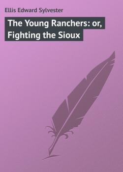 Читать The Young Ranchers: or, Fighting the Sioux - Ellis Edward Sylvester