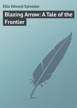 Читать Blazing Arrow: A Tale of the Frontier - Ellis Edward Sylvester