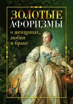 Читать Золотые афоризмы о женщинах, любви и браке - Виктор Борисов