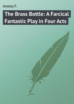 Читать The Brass Bottle: A Farcical Fantastic Play in Four Acts - Anstey F.