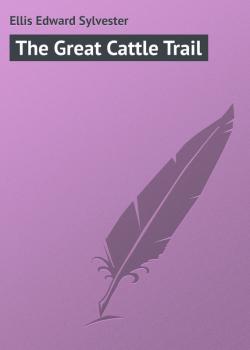 Читать The Great Cattle Trail - Ellis Edward Sylvester