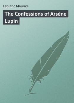 Читать The Confessions of Arsène Lupin - Leblanc Maurice