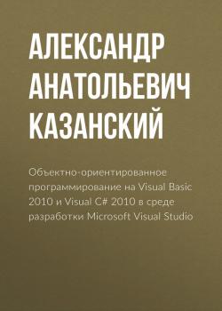 Читать Объектно-ориентированное программирование на Visual Basic 2010 и Visual C# 2010 в среде разработки Microsoft Visual Studio - Александр Анатольевич Казанский