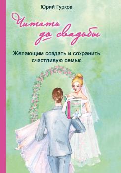 Читать Читать до свадьбы! Настольная книга семейного счастья - Юрий Гурков