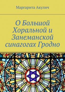 Читать О Большой Хоральной и Занеманской синагогах Гродно - Маргарита Акулич