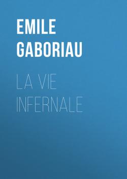 Читать La vie infernale - Emile Gaboriau