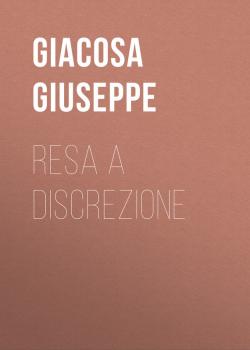 Читать Resa a discrezione - Giacosa Giuseppe