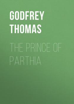 Читать The Prince of Parthia - Godfrey Thomas