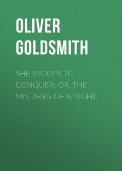 Читать She Stoops to Conquer; Or, The Mistakes of a Night - Oliver Goldsmith