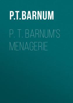 Читать P. T. Barnum's Menagerie - Barnum Phineas Taylor