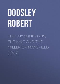 Читать The Toy Shop (1735) The King and the Miller of Mansfield (1737) - Dodsley Robert