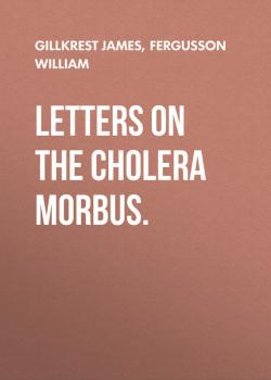 Читать Letters on the Cholera Morbus. - Fergusson William