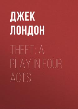 Читать Theft: A Play In Four Acts - Джек Лондон