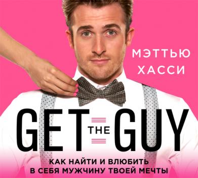 Читать Get the Guy. Как найти и влюбить в себя мужчину твоей мечты - Мэтью Хасси