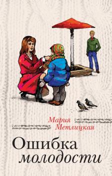 Читать Ошибка молодости (сборник) - Мария Метлицкая