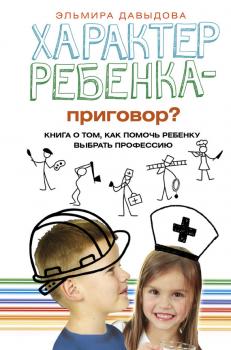 Читать Характер ребенка – приговор? Книга о том, как помочь ребенку выбрать профессию - Эльмира Давыдова