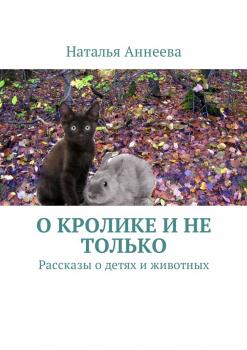 Читать О кролике и не только. Рассказы о детях и животных - Наталья Аннеева