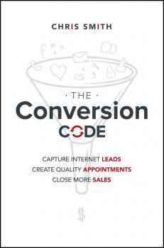 Читать The Conversion Code. Capture Internet Leads, Create Quality Appointments, Close More Sales - Chris  Smith