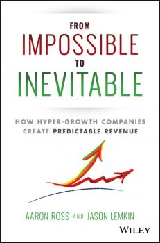 Читать From Impossible To Inevitable. How Hyper-Growth Companies Create Predictable Revenue - Aaron  Ross