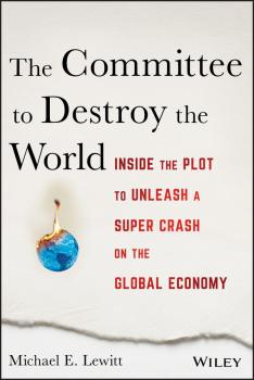 Читать The Committee to Destroy the World. Inside the Plot to Unleash a Super Crash on the Global Economy - Michael Lewitt E.