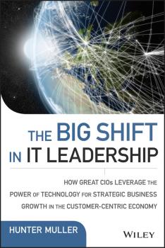 Читать The Big Shift in IT Leadership. How Great CIOs Leverage the Power of Technology for Strategic Business Growth in the Customer-Centric Economy - Hunter  Muller
