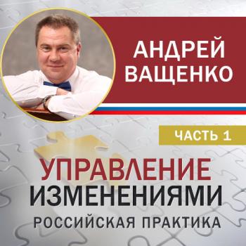 Читать Управление изменениями. Российская практика. Часть 1 - Андрей Ващенко