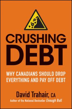 Читать Crushing Debt. Why Canadians Should Drop Everything and Pay Off Debt - David  Trahair