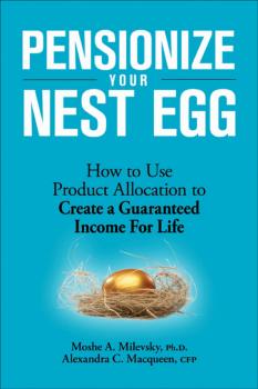 Читать Pensionize Your Nest Egg. How to Use Product Allocation to Create a Guaranteed Income for Life - Moshe Milevsky A.