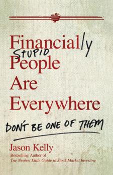 Читать Financially Stupid People Are Everywhere. Don't Be One Of Them - Jason  Kelly