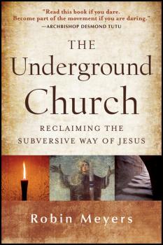 Читать The Underground Church. Reclaiming the Subversive Way of Jesus - Robin  Meyers
