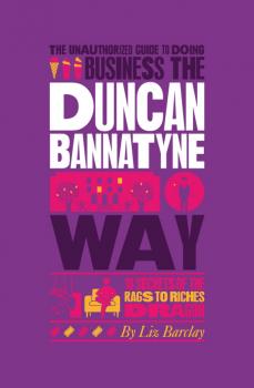 Читать The Unauthorized Guide To Doing Business the Duncan Bannatyne Way. 10 Secrets of the Rags to Riches Dragon - Liz  Barclay