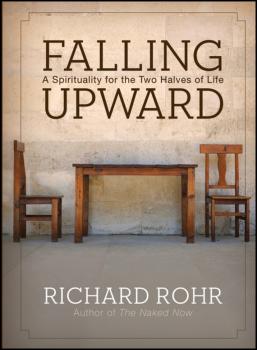 Читать Falling Upward. A Spirituality for the Two Halves of Life - Richard  Rohr