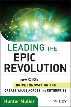 Читать Leading the Epic Revolution. How CIOs Drive Innovation and Create Value Across the Enterprise - Hunter  Muller