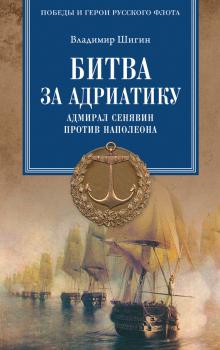 Читать Битва за Адриатику. Адмирал Сенявин против Наполеона - Владимир Шигин