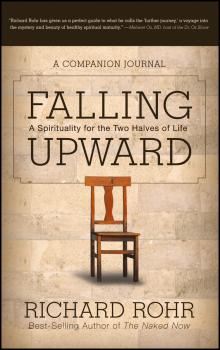 Читать Falling Upward. A Spirituality for the Two Halves of Life -- A Companion Journal - Richard  Rohr